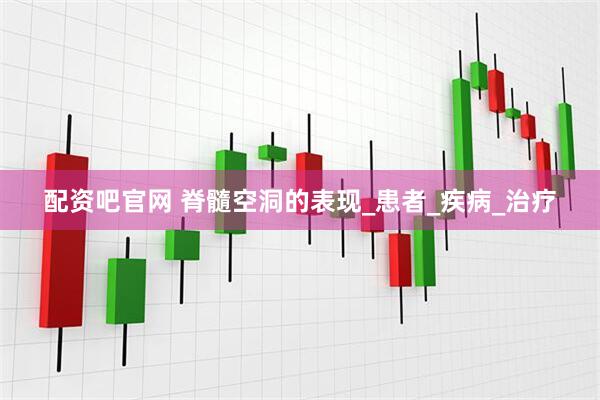 配资吧官网 脊髓空洞的表现_患者_疾病_治疗