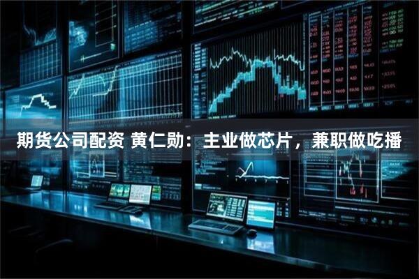 期货公司配资 黄仁勋：主业做芯片，兼职做吃播