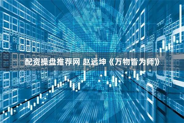 配资操盘推荐网 赵远坤《万物皆为师》