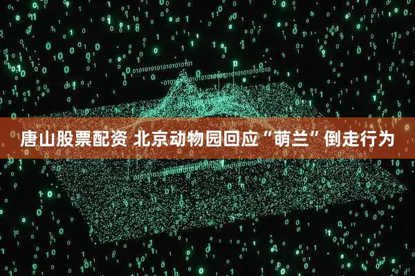 唐山股票配资 北京动物园回应“萌兰”倒走行为