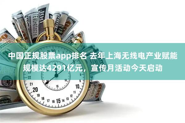 中国正规股票app排名 去年上海无线电产业赋能规模达4291亿元，宣传月活动今天启动