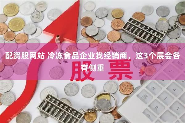 配资股网站 冷冻食品企业找经销商，这3个展会各有侧重