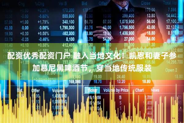 配资优秀配资门户 融入当地文化！凯恩和妻子参加慕尼黑啤酒节，穿当地传统服装