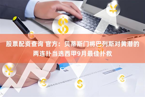 股票配资查询 官方：贝蒂斯门将巴列斯对黄潜的两连扑当选西甲9月最佳扑救