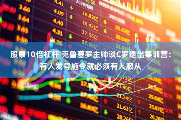 股票10倍杠杆 克鲁塞罗主帅谈C罗退出集训营：有人发号施令就必须有人服从
