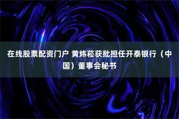 在线股票配资门户 黄炜菘获批担任开泰银行（中国）董事会秘书