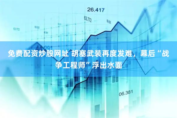 免费配资炒股网址 胡塞武装再度发难，幕后“战争工程师”浮出水面